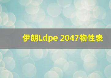 伊朗Ldpe 2047物性表